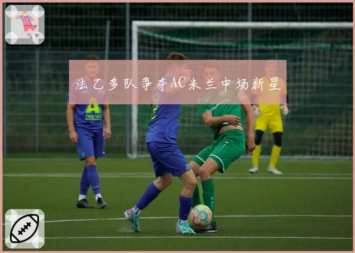 法乙多队争夺AC米兰中场新星
