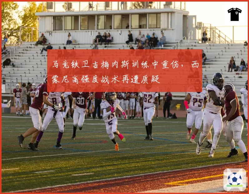 马竞铁卫吉梅内斯训练中重伤，西蒙尼高强度战术再遭质疑