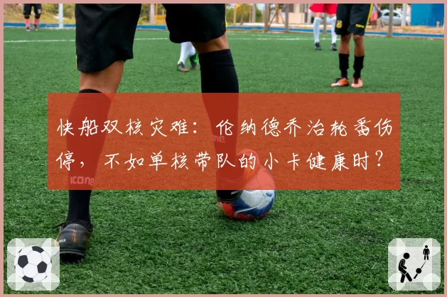 快船双核灾难：伦纳德乔治轮番伤停，不如单核带队的小卡健康时？