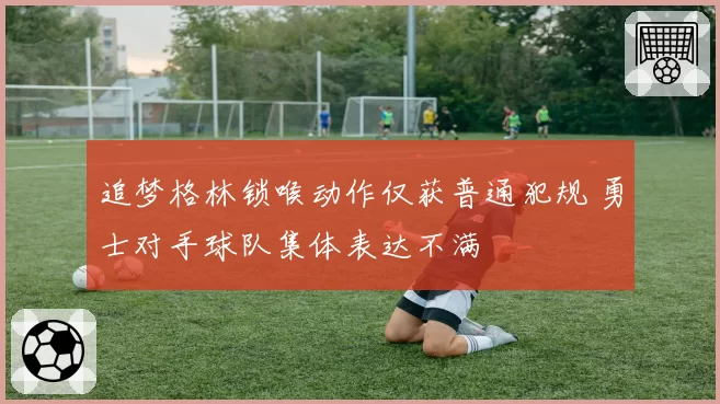 追梦格林锁喉动作仅获普通犯规 勇士对手球队集体表达不满