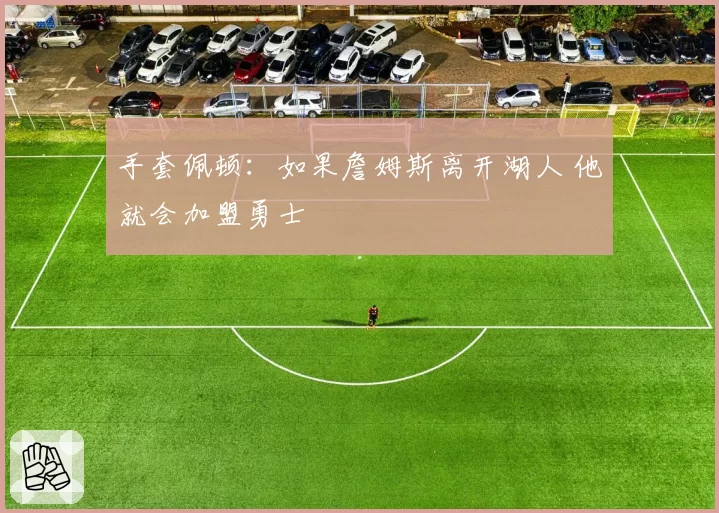 手套佩顿：如果詹姆斯离开湖人 他就会加盟勇士