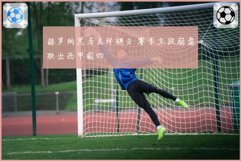 赫罗纳黑马光环褪去 赛季末段崩盘跌出西甲前四