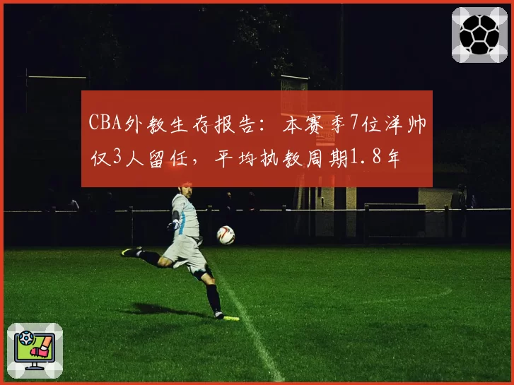 CBA外教生存报告：本赛季7位洋帅仅3人留任，平均执教周期1.8年