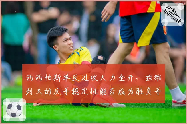 西西帕斯单反进攻火力全开,兹维列夫的反手稳定性能否成为胜负手?