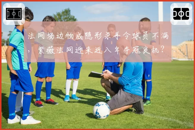 法网场边物成隐形杀手令球员不满，紫薇法网迎来近八年夺冠良机？