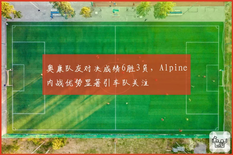 奥康队友对决成绩6胜3负，Alpine内战优势显著引车队关注