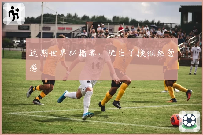 这期世界杯播客，玩出了模拟经营感