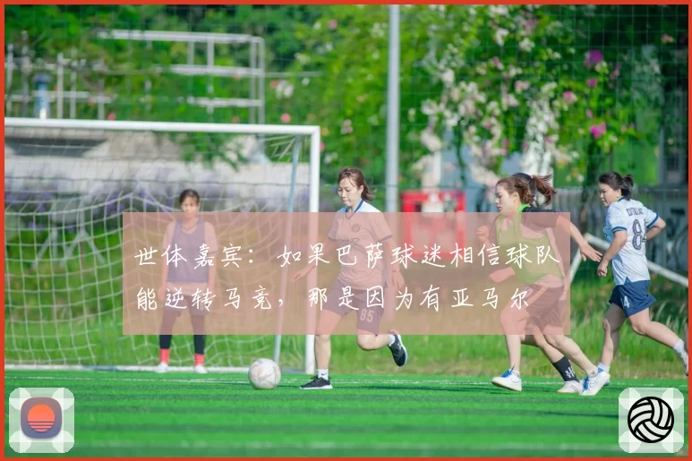 世体嘉宾：如果巴萨球迷相信球队能逆转马竞，那是因为有亚马尔