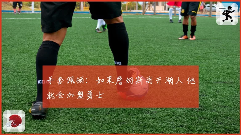 手套佩顿：如果詹姆斯离开湖人 他就会加盟勇士