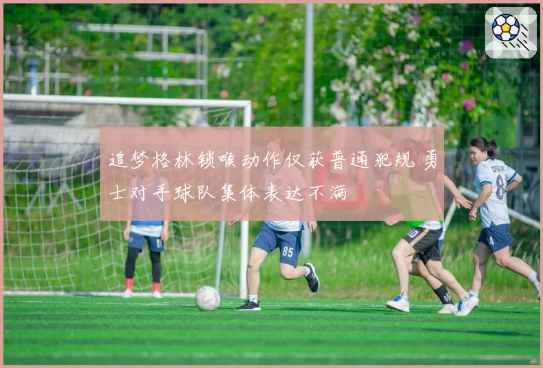 追梦格林锁喉动作仅获普通犯规 勇士对手球队集体表达不满